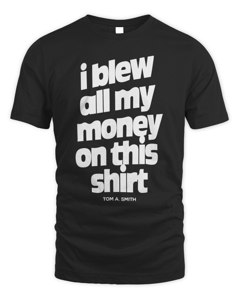 Tom A Smith I Blew All My Money On This T-Shirt